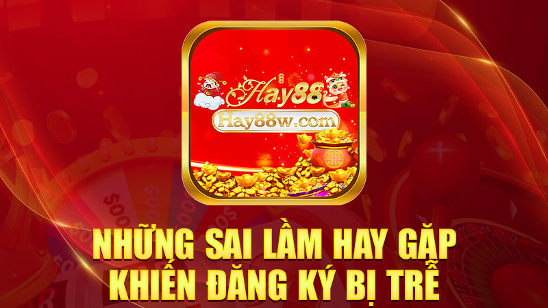 Những sai lầm hay gặp khiến đăng ký bị trễ