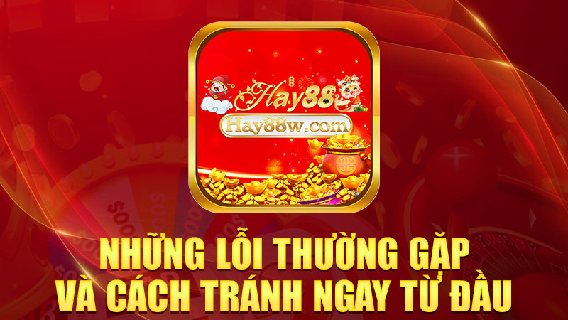 Những lỗi thường gặp và cách tránh ngay từ đầu
